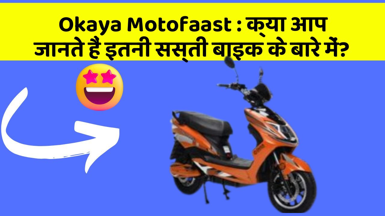 Okaya Motofaast: क्या आप जानते हैं इतनी सस्ती बाइक के बारे में?