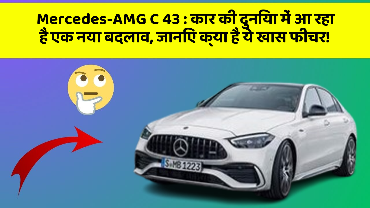 Mercedes-AMG C 43: कार की दुनिया में आ रहा है एक नया बदलाव, जानिए क्या है ये खास फीचर!