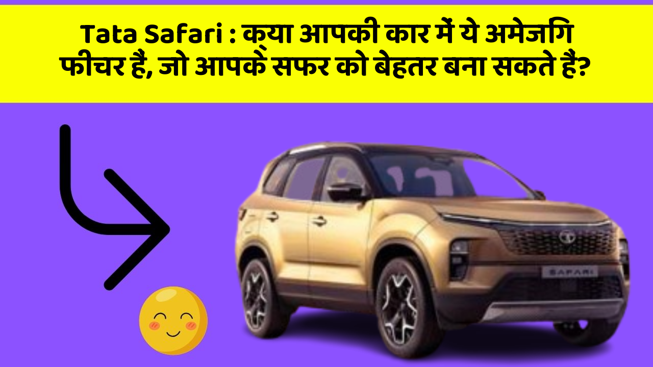 Tata Safari : क्या आपकी कार में ये अमेजिंग फीचर हैं, जो आपके सफर को बेहतर बना सकते हैं?