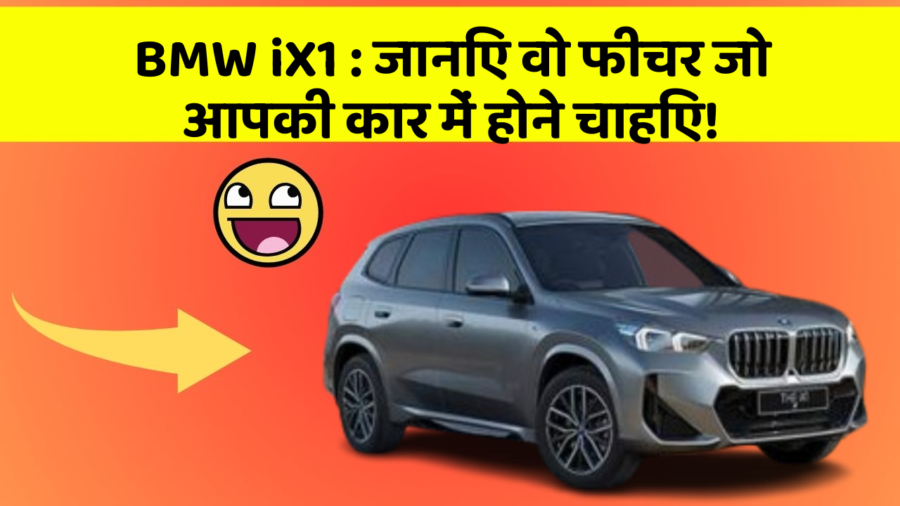 BMW iX1: जानिए वो फीचर जो आपकी कार में होने चाहिए!