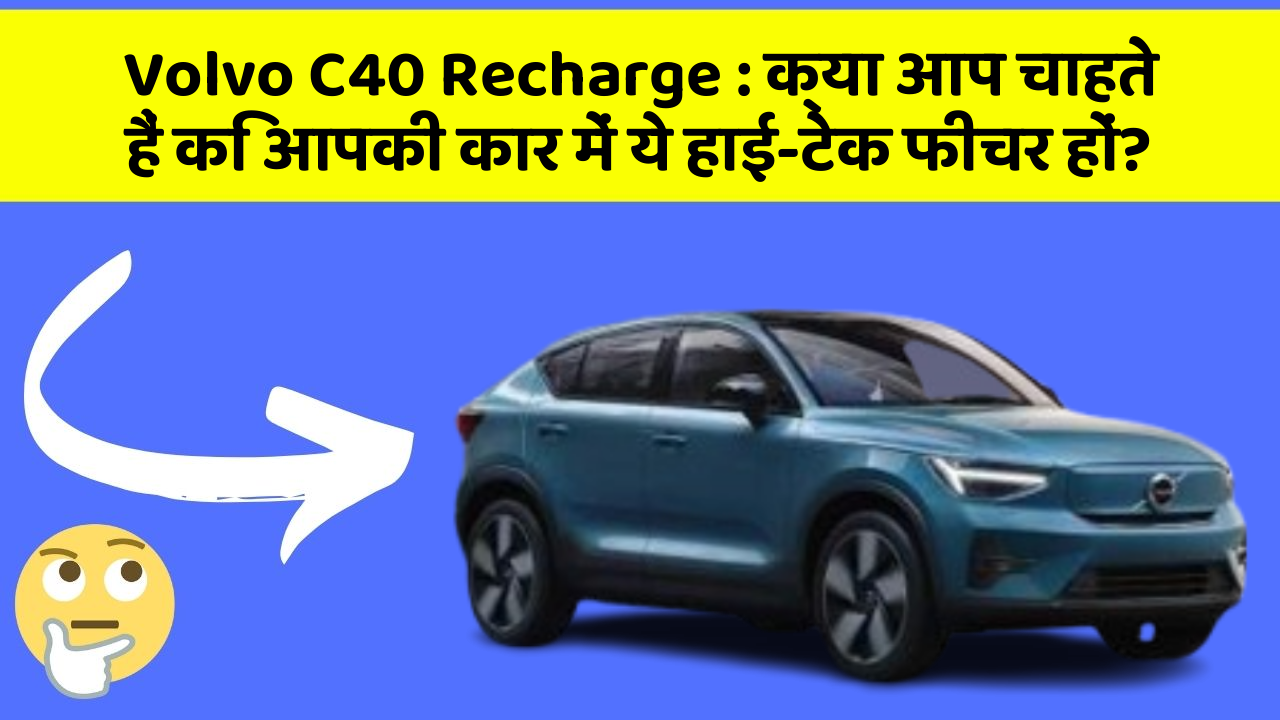 Volvo C40 Recharge: क्या आप चाहते हैं कि आपकी कार में ये हाई-टेक फीचर हों?