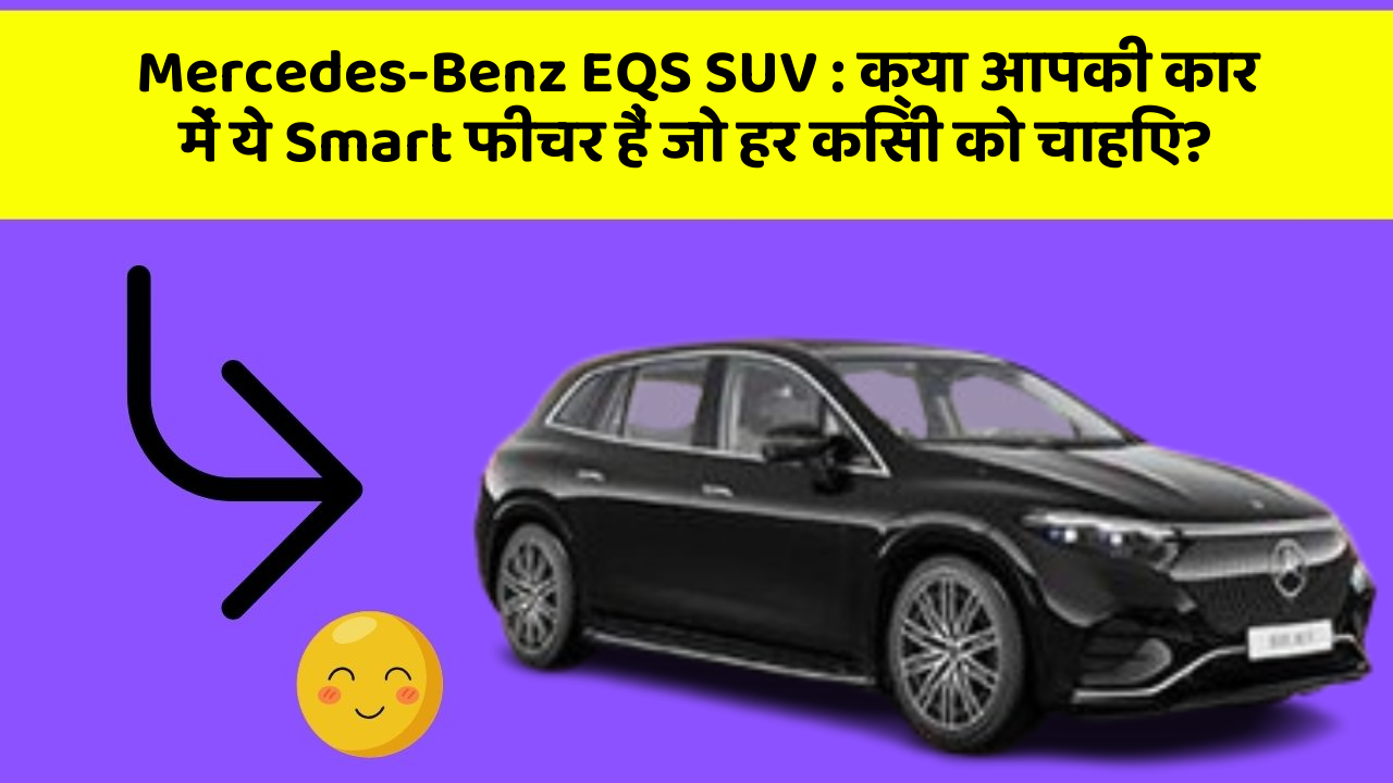 Mercedes-Benz EQS SUV: क्या आपकी कार में ये Smart फीचर हैं जो हर किसी को चाहिए?