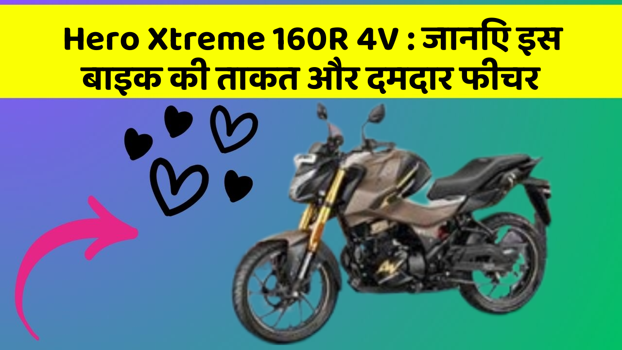 Hero Xtreme 160R 4V : जानिए इस बाइक की ताकत और दमदार फीचर