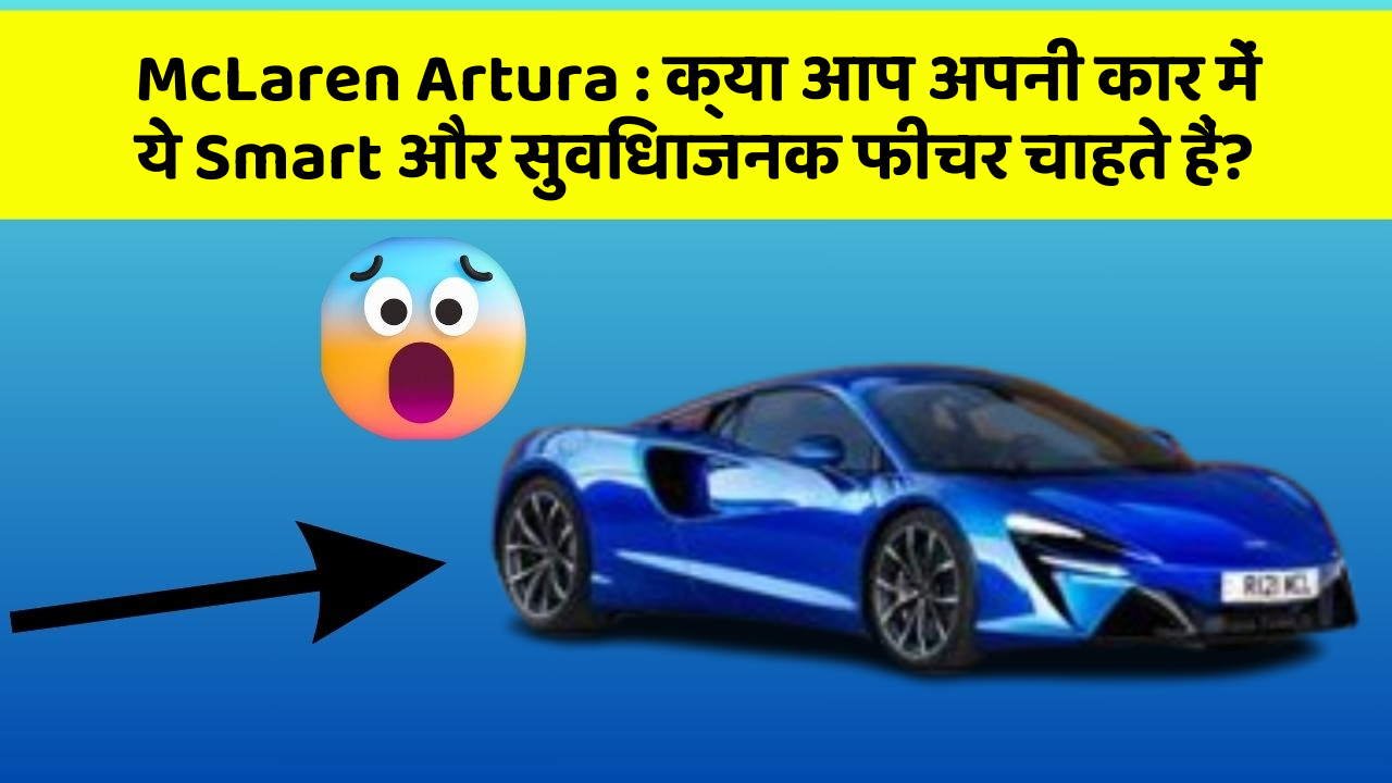 McLaren Artura: क्या आप अपनी कार में ये Smart और सुविधाजनक फीचर चाहते हैं?