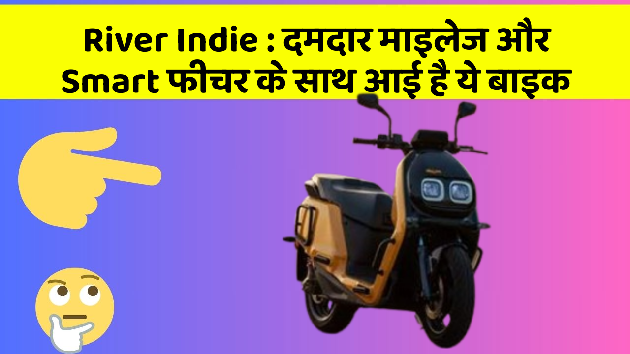 River Indie : दमदार माइलेज और Smart फीचर के साथ आई है ये बाइक