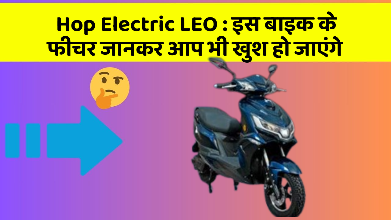 Hop Electric LEO: इस बाइक के फीचर जानकर आप भी खुश हो जाएंगे