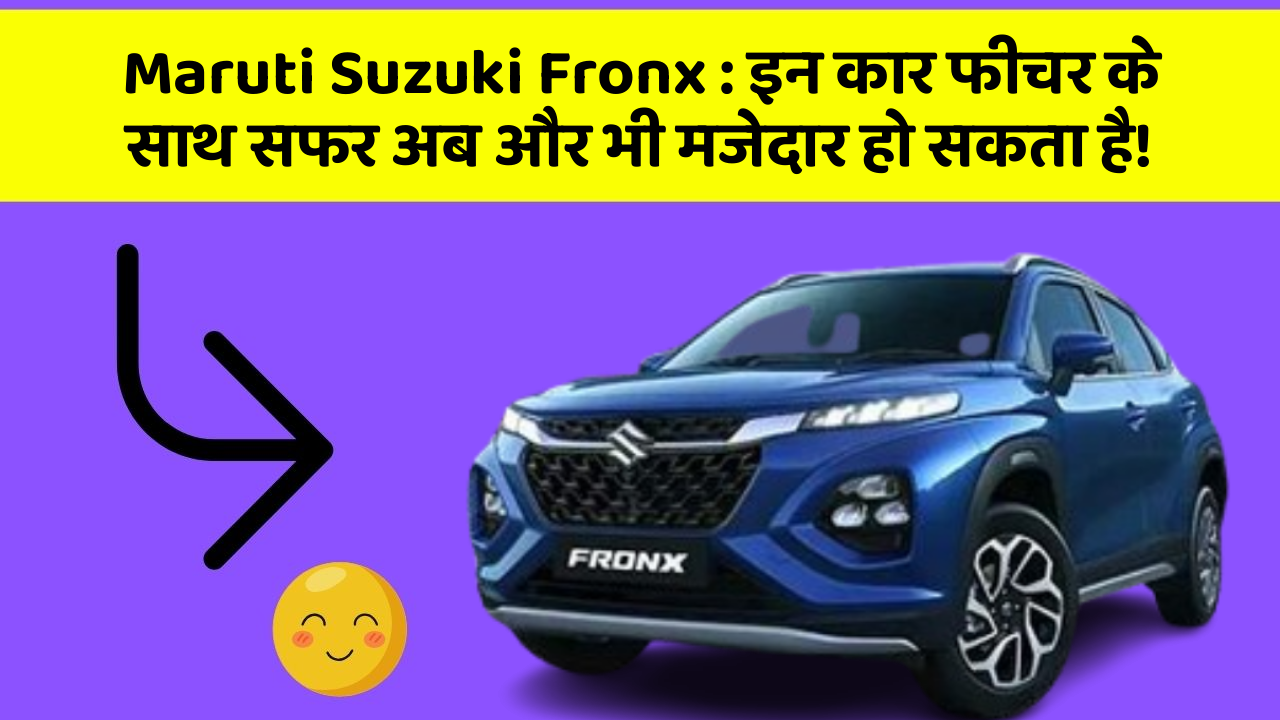 Maruti Suzuki Fronx:इन कार फीचर के साथ सफर अब और भी मजेदार हो सकता है!