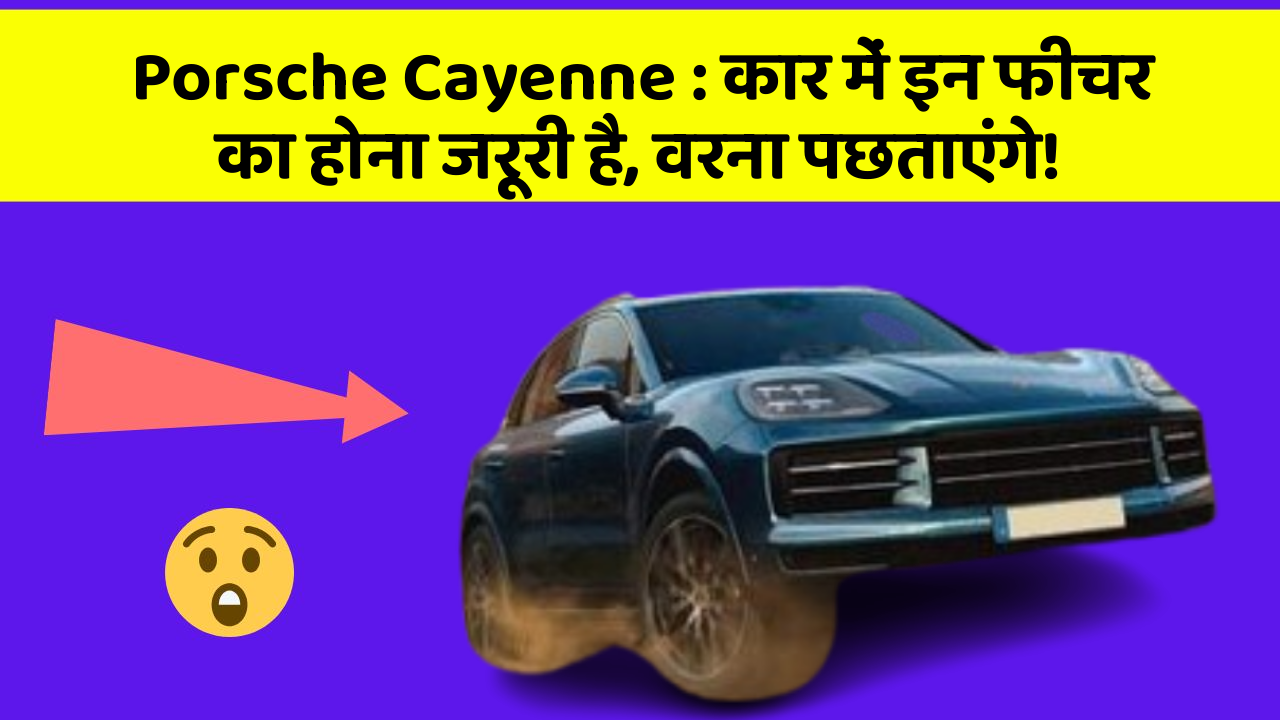 Porsche Cayenne: क्या आपके पास इन शानदार फीचर से लैस कार है?