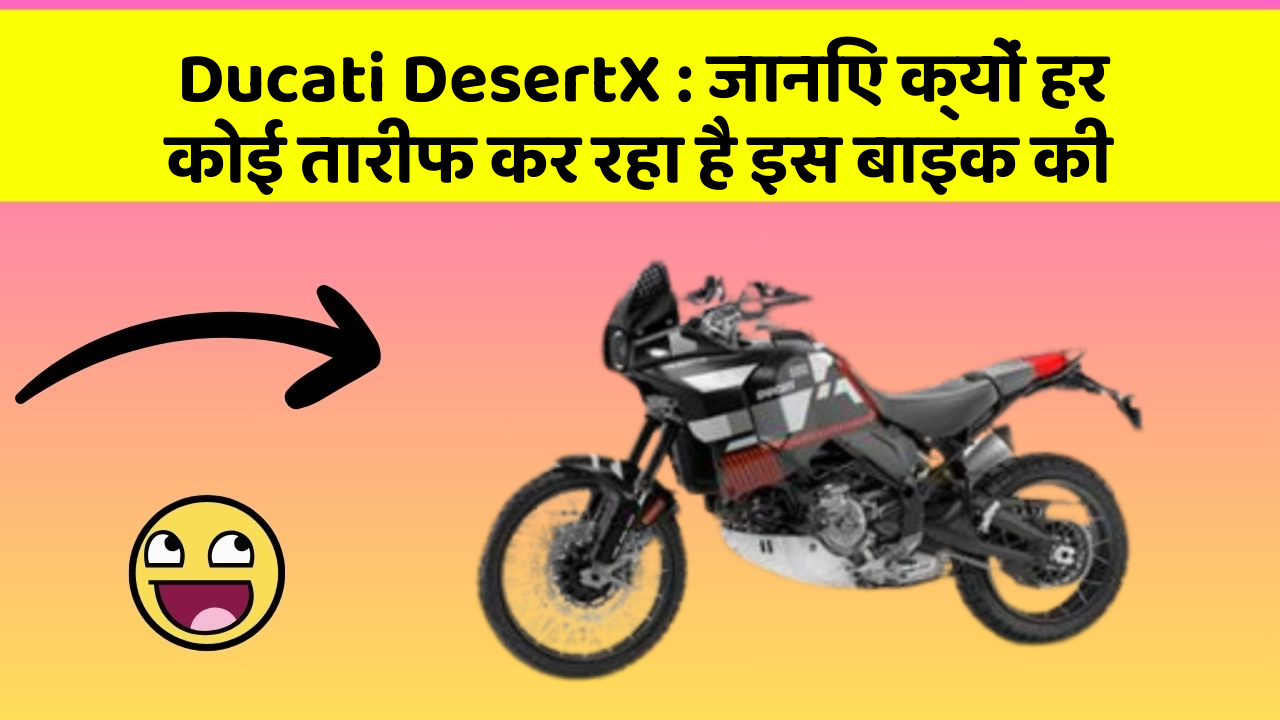 Ducati DesertX: जानिए क्यों हर कोई तारीफ कर रहा है इस बाइक की