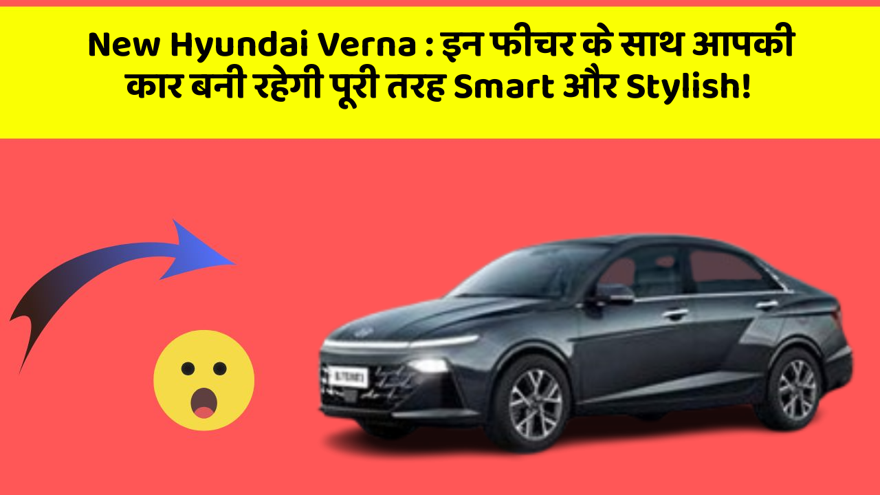 New Hyundai Verna : इन फीचर के साथ आपकी कार बनी रहेगी पूरी तरह Smart और Stylish!