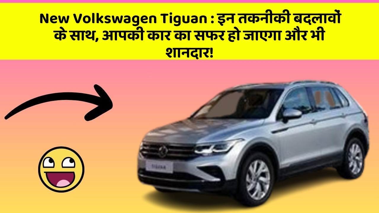 New Volkswagen Tiguan: इन तकनीकी बदलावों के साथ, आपकी कार का सफर हो जाएगा और भी शानदार!