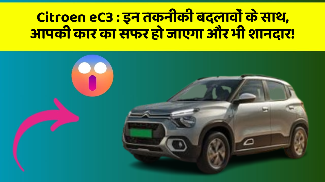 Citroen eC3:इन तकनीकी बदलावों के साथ, आपकी कार का सफर हो जाएगा और भी शानदार!