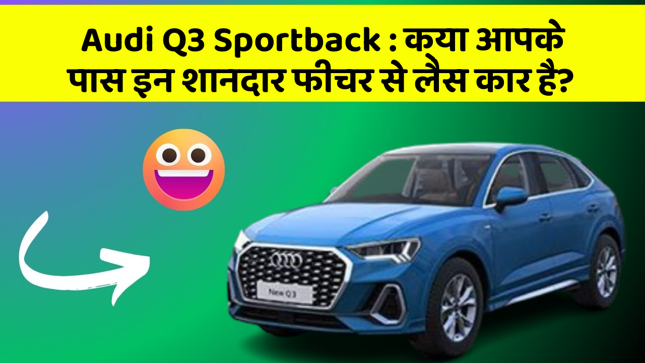 Audi Q3 Sportback: क्या आपके पास इन शानदार फीचर से लैस कार है?