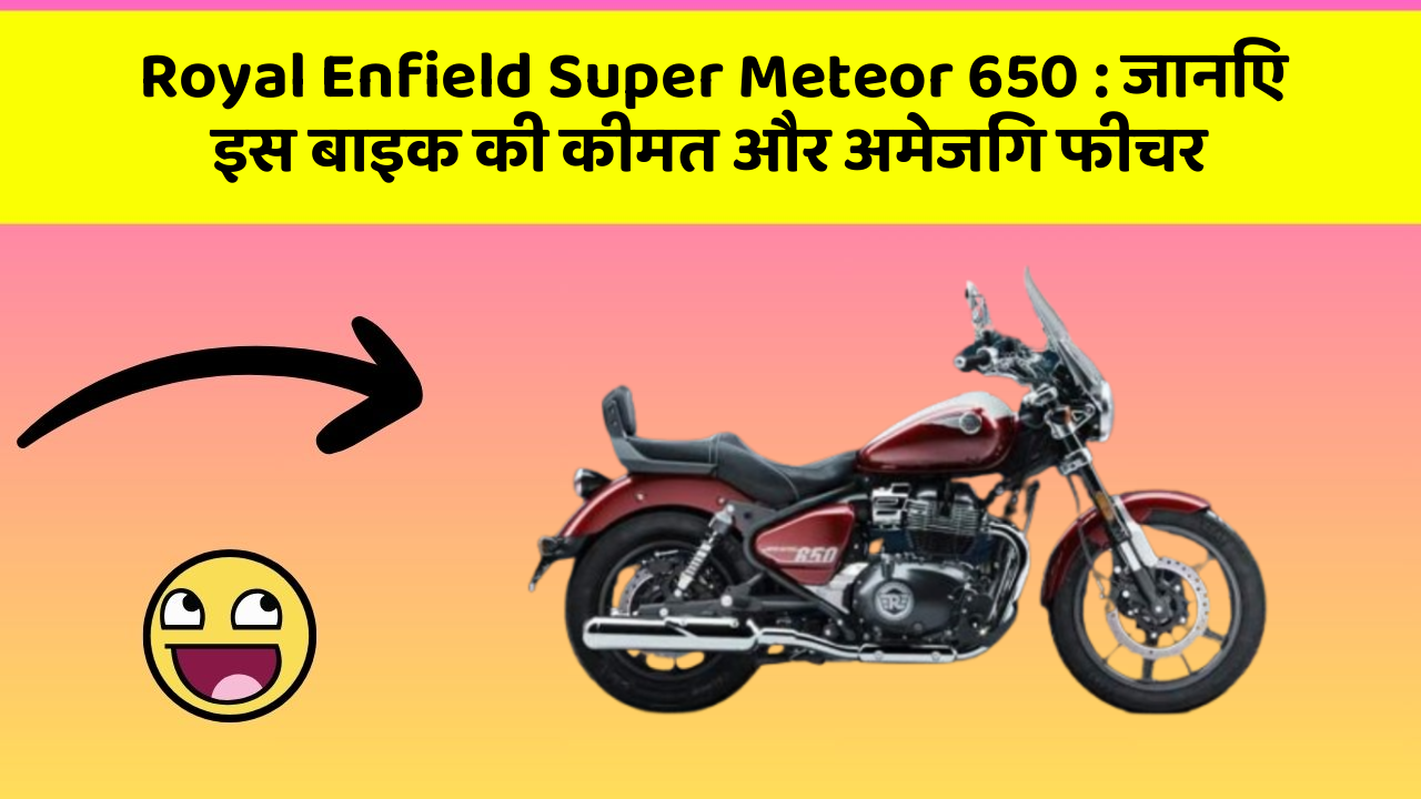 Royal Enfield Super Meteor 650: जानिए इस बाइक की कीमत और अमेजिंग फीचर